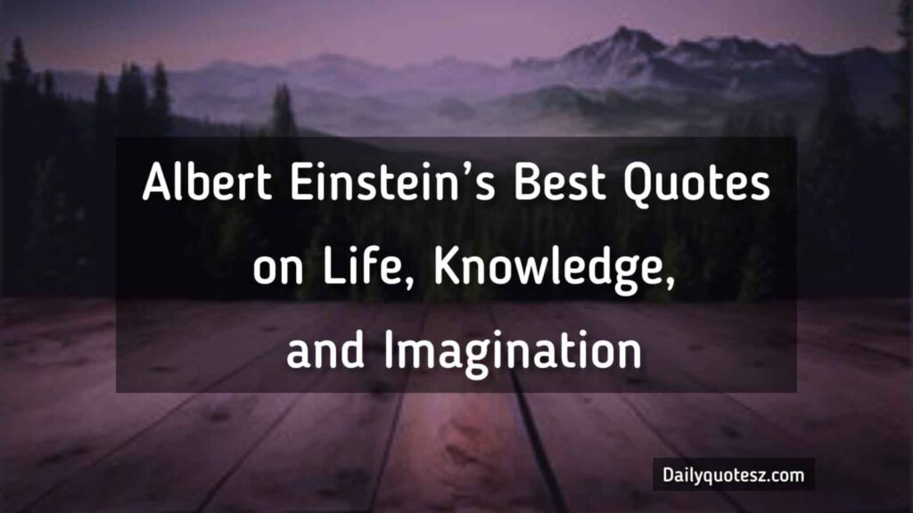 Albert Einstein’s Best Quotes on Life, Knowledge, and Imagination